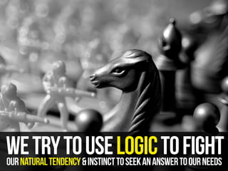 WE TRY TO&USE TO SEEK AN ANSWER TOFIGHT
LOGIC TO OUR NEEDS
OUR NATURAL TENDENCY INSTINCT

 