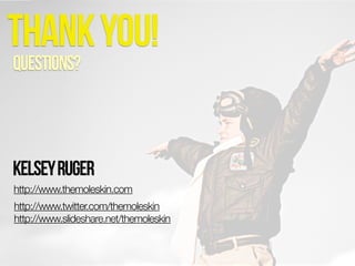 THANK YOU!
QUESTIONS?

KELSEY RUGER
http://www.themoleskin.com
http://www.twitter.com/themoleskin
http://www.slideshare.net/themoleskin

 