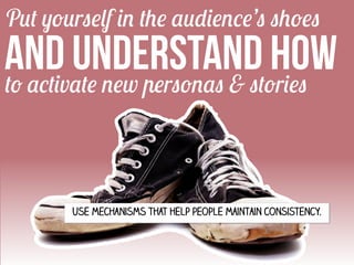 Put yourself in the audience’s shoes

AND UNDERSTAND HOW
to activate new personas & stories
Use mechanisms that help people maintain consistency.

 