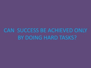 CAN SUCCESS BE ACHIEVED ONLY
    BY DOING HARD TASKS?
 
