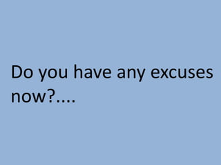 Do you have any excuses
now?....
 