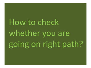 How to check
whether you are
going on right path?
 