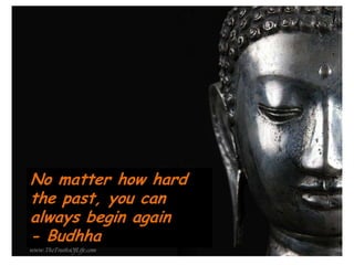 No matter how hard
the past, you can
always begin again
- Budhha
 