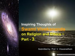 Inspiring Thoughts of   Swami Vivekananda   on Religion and Ethics ~  Part -  3 Submitted by  Prof. V. Viswanadham 