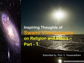Inspiring Thoughts of   Swami Vivekananda   on Religion and Ethics ~  Part -  1 Submitted by  Prof. V. Viswanadham 