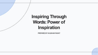 Inspiring Through
Words: Power of
Inspiration
PREPARED BY SHUBHAM RAWAT
 
