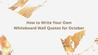How to Write Your Own
Whiteboard Wall Quotes for October
 