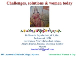 Dr.Shantala Priyadarshini,M.S.,Msc.
Professor & HOD
Government Ayurveda Medical college.
Arogya Bharati, National Executive member
Mysore
JSS Ayurveda Medical College. Mysore International Women ‘s Day
 