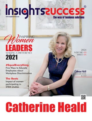 www.insightssuccess.com
Catherine Heald
INSPIRING
Women
LEADERS
MAKING A DIFFERENCE
2021
VOLUME-05
ISSUE-04
2021
Catherine Heald
#EqualEverything
Five Ways to Educate
Employees about
Workplace Discrimination
The Roots
Impact of women
participating in
STEM studies
CO-FOUNDER
& CEO
 