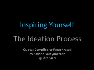 Inspiring Yourself

The Ideation Process
Quotes Compiled or Paraphrased
by Sathish Vaidyanathan
@sathivaid

 