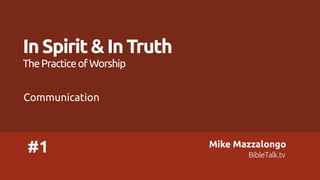 In Spirit & In Truth
The Practice of Worship
Communication

#1

Mike Mazzalongo
BibleTalk.tv

 