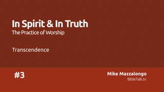 In Spirit & In Truth
The Practice of Worship
Transcendence

#3

Mike Mazzalongo
BibleTalk.tv

 