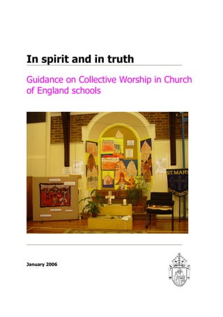 In spirit and in truth
Guidance on Collective Worship in Church
of England schools




January 2006
 
