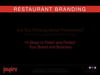 Are You Thinking About Franchising?
(or just need to compete with those who are)
14 Steps to Polish and Perfect
Your Brand and Business
RESTAURANT BRANDING
Specializing in Brand Strategy & Development for the
RESTAURANT & LIFESTYLE INDUSTRIES
ph: 949.433.0728
InspiroBrands.com
 