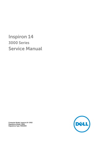 Inspiron 14
3000 Series
Service Manual
Computer Model: Inspiron 14–3452
Regulatory Model: P60G
Regulatory Type: P60G003
 