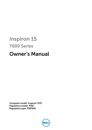 Inspiron 15
7000 Series
Owner’s Manual
Computer model: Inspiron 7537
Regulatory model: P36F
Regulatory type: P36F001
 