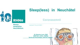 samedi 10 avril 2021
Sleep(less) in Neuchâtel
Coronasomnii
Dr Gianina Luca, PhD
CNP Ad I; U/C/L; CNPâa
Service de Pneumologie, Unité du sommeil
 