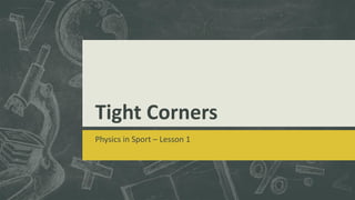 Tight Corners
Physics in Sport – Lesson 1

 