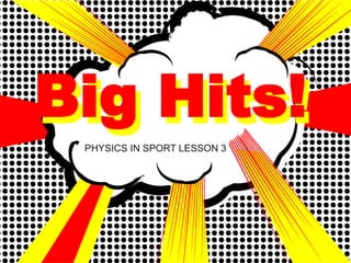 Big Hits!
PHYSICS IN SPORT LESSON 3

 
