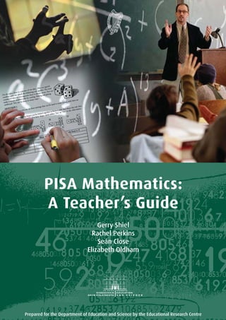 PISA Mathematics:
A Teacher’s Guide
Gerry Shiel
Rachel Perkins
Seán Close
Elizabeth Oldham
Prepared for the Department of Education and Science by the Educational Research Centre
 