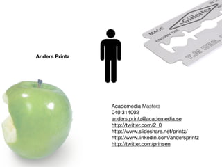 Anders Printz




                Academedia Masters
                040 314002
                anders.printz@academedia.se
                http://twitter.com/2_0
                http://www.slideshare.net/printz/
                http://www.linkedin.com/andersprintz
                http://twitter.com/prinsen
 
