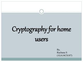Cryptography for home
users
By,
Rachana S
(1GA16CS187)
 