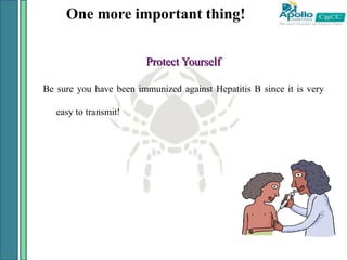 One more important thing!
Protect Yourself
Be sure you have been immunized against Hepatitis B since it is very
easy to transmit!
 