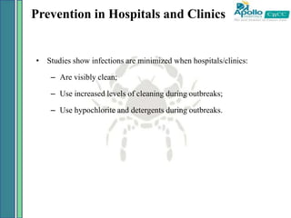 Prevention in Hospitals and Clinics
• Studies show infections are minimized when hospitals/clinics:
– Are visibly clean;
– Use increased levels of cleaning during outbreaks;
– Use hypochlorite and detergents during outbreaks.
 