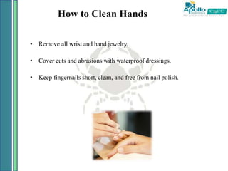 How to Clean Hands
• Remove all wrist and hand jewelry.
• Cover cuts and abrasions with waterproof dressings.
• Keep fingernails short, clean, and free from nail polish.
 