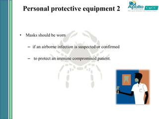 Personal protective equipment 2
• Masks should be worn
– if an airborne infection is suspected or confirmed
– to protect an immune compromised patient.
 