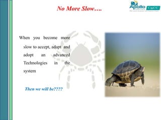 No More Slow….
When you become more
slow to accept, adapt and
adopt an advanced
Technologies in the
system
Then we will be????
 
