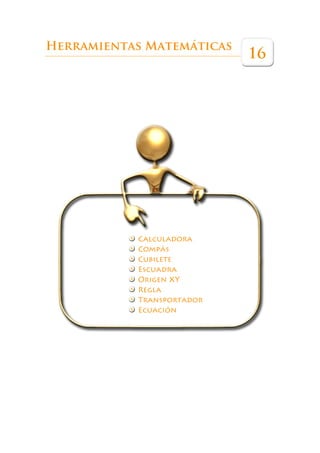 Herramientas Matemáticas
                           16




           Calculadora
           Compás
           Cubilete
           Escuadra
           Origen XY
           Regla
           Transportador
           Ecuación
 