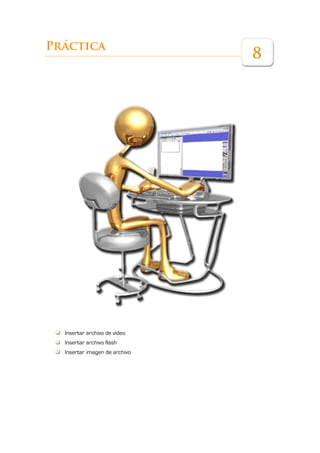 Práctica
                               8




  Insertar archivo de vídeo
  Insertar archivo flash
  Insertar imagen de archivo
 
