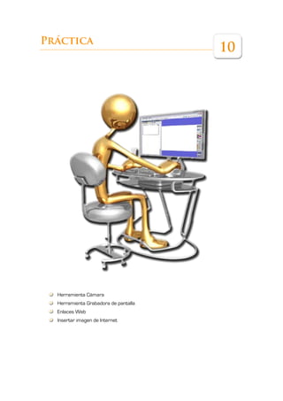 Práctica
                                      10




  Herramienta Cámara
  Herramienta Grabadora de pantalla
  Enlaces Web
  Insertar imagen de Internet
 