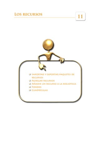 Los recursos
                                           11




       Importar y exportar paquetes de
       recursos
       Agregar recursos
       Añadir un recurso a la biblioteca
       Fondos
       Cuadrículas
 