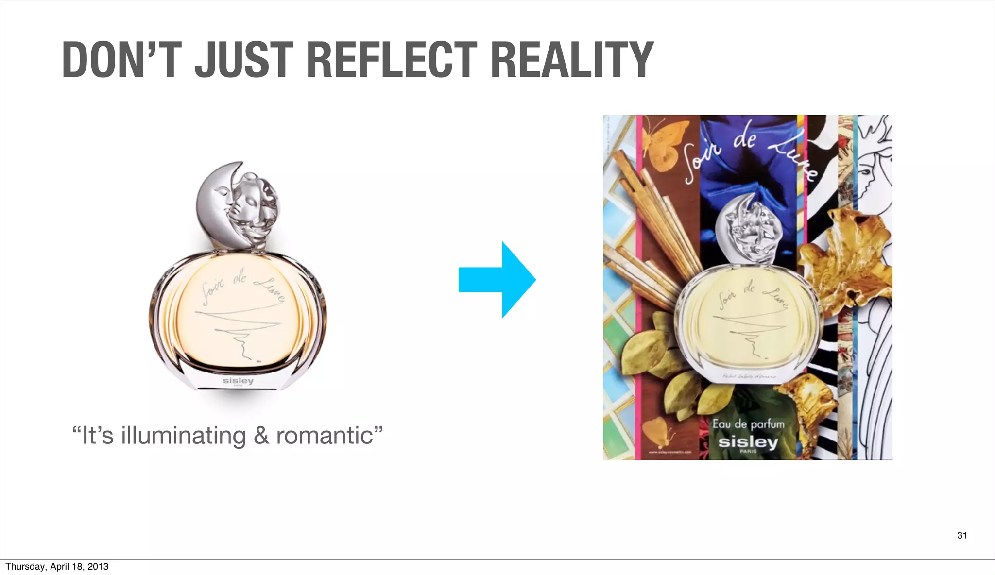 DON’T JUST REFLECT REALITY
31
“It’s illuminating & romantic”
Thursday, April 18, 2013
 