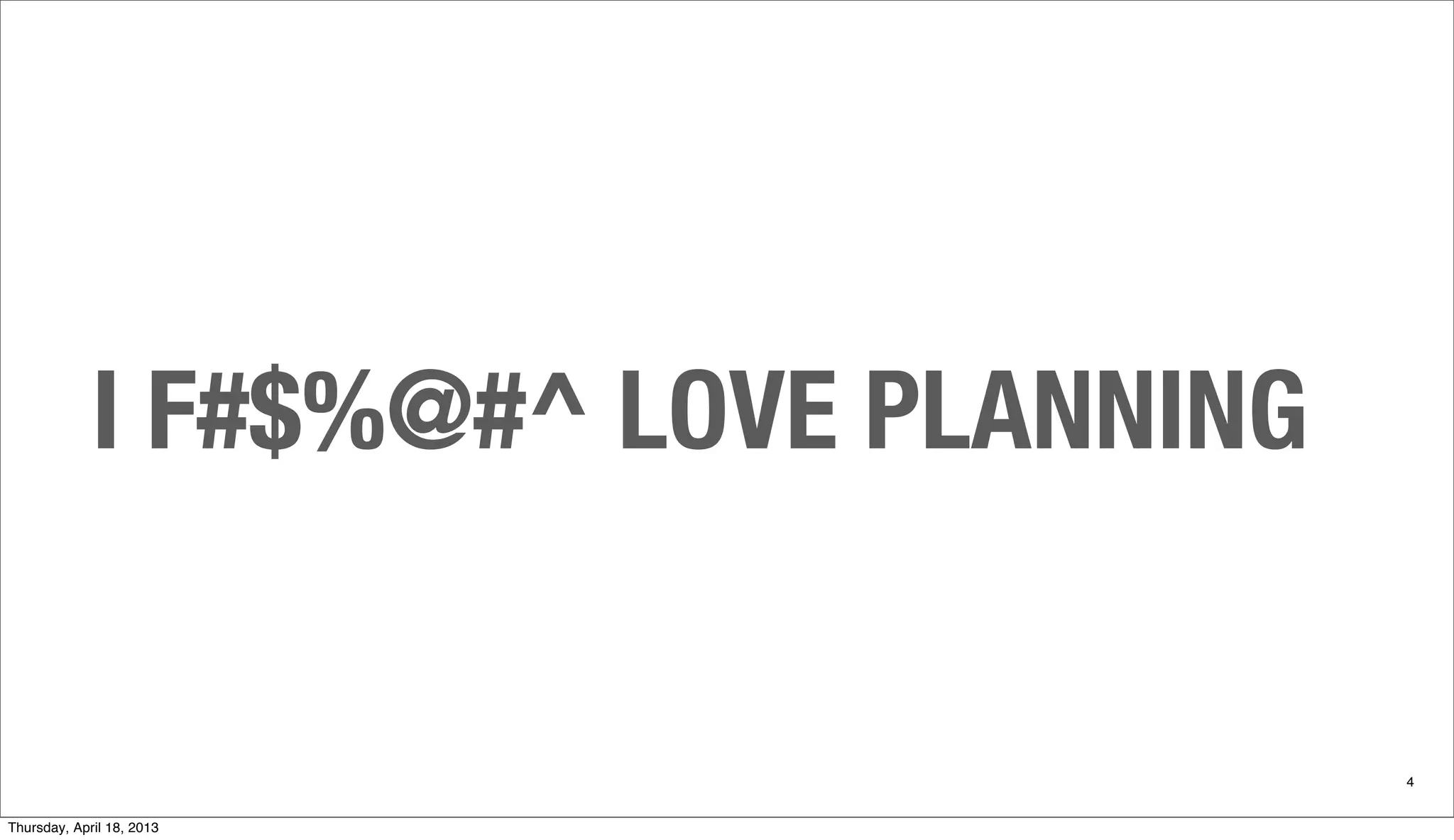 I F#$%@#^ LOVE PLANNING
4
Thursday, April 18, 2013
 