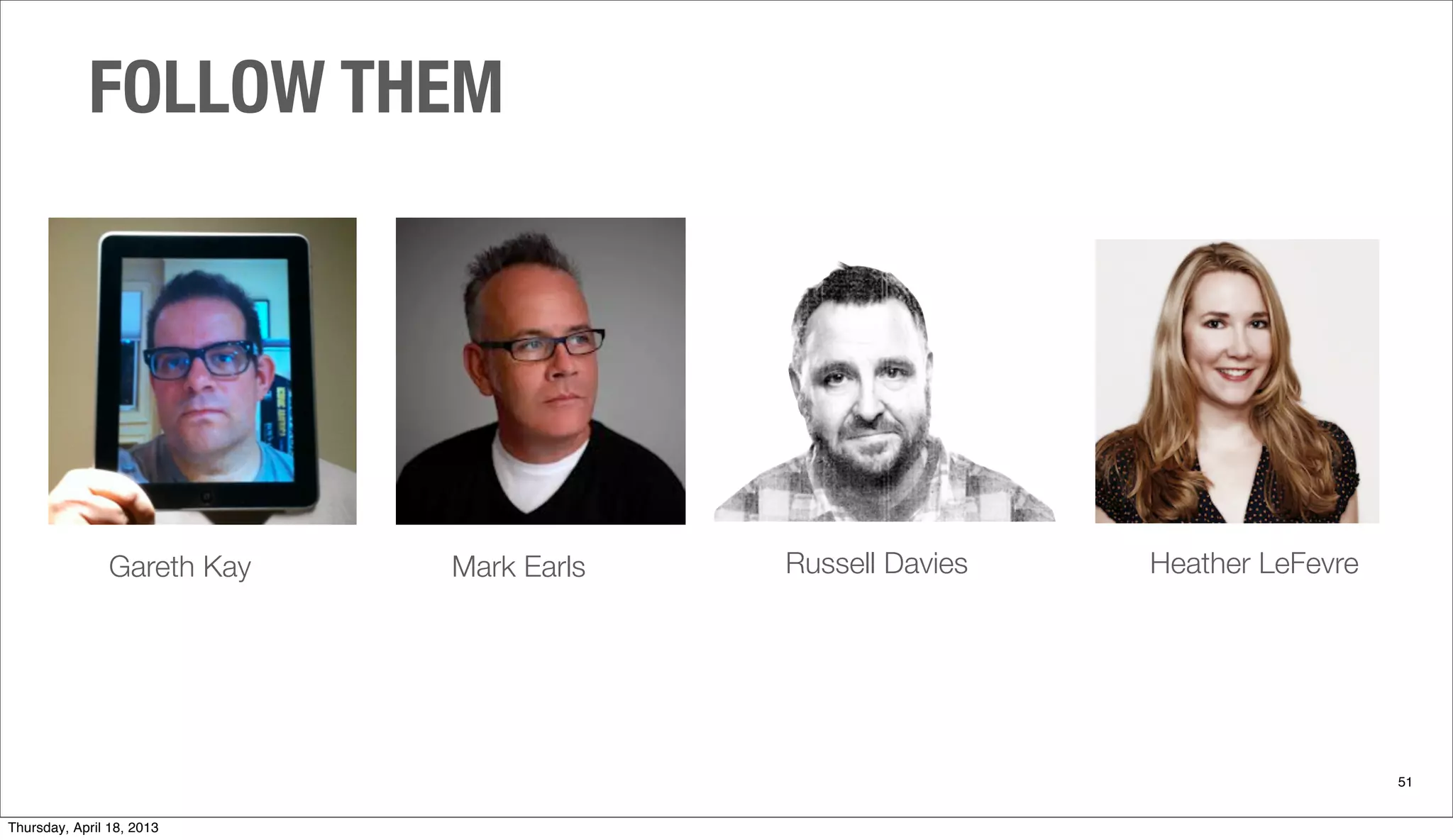 Gareth Kay
FOLLOW THEM
51
Mark Earls Russell Davies Heather LeFevre
Thursday, April 18, 2013
 