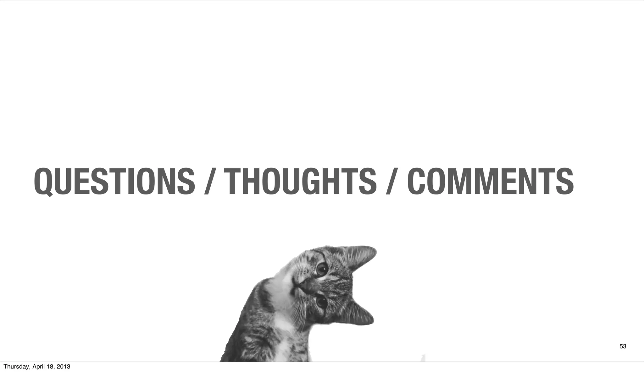 QUESTIONS / THOUGHTS / COMMENTS
53
Thursday, April 18, 2013
 