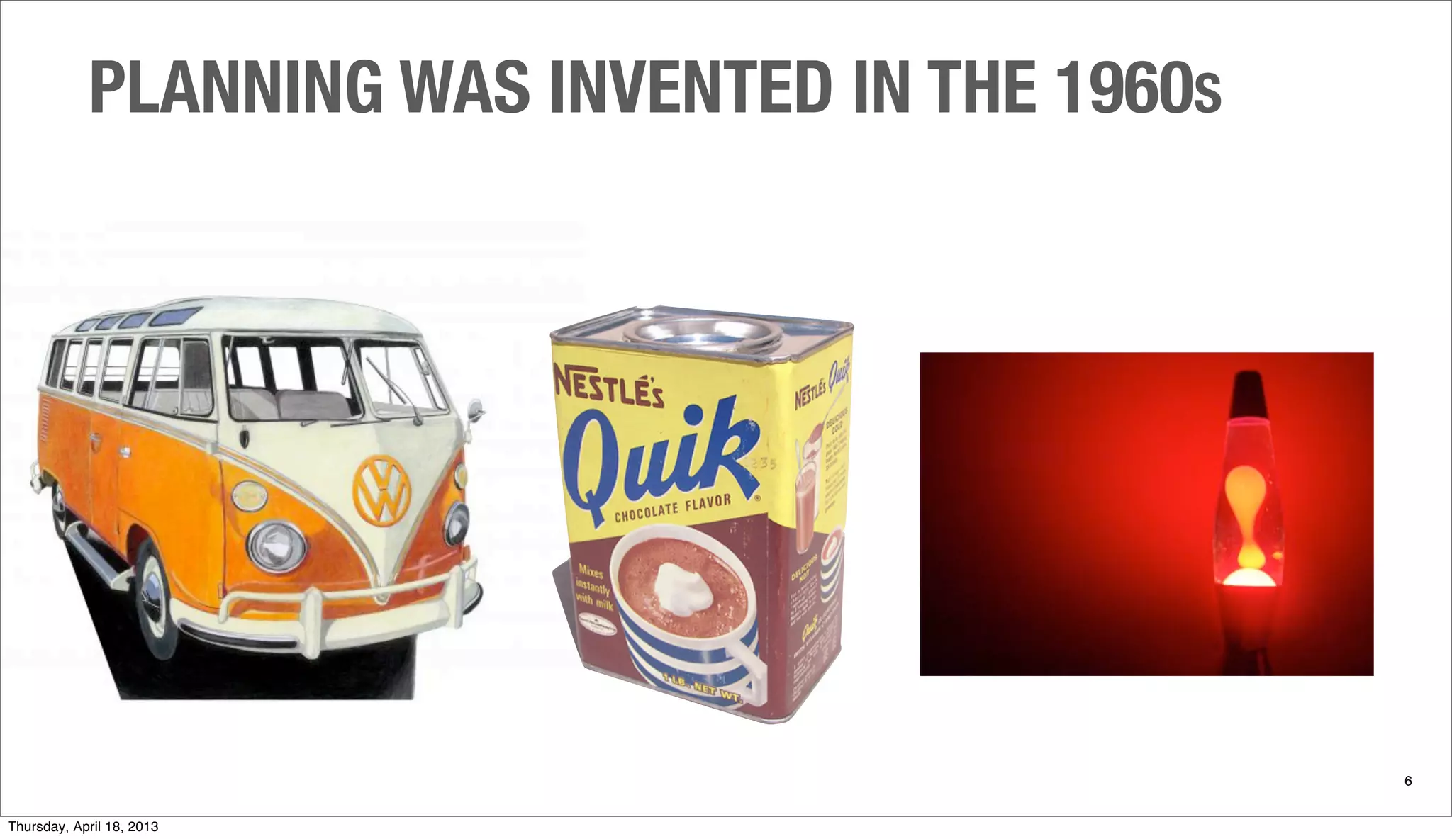 PLANNING WAS INVENTED IN THE 1960S
6
Thursday, April 18, 2013
 