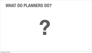 ?
WHAT DO PLANNERS DO?
14
Thursday, April 18, 2013
 