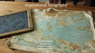 Inspirational Geography
David Rogers
@davidErogers
drogersmm@me.com
davidrogers.org.uk
 