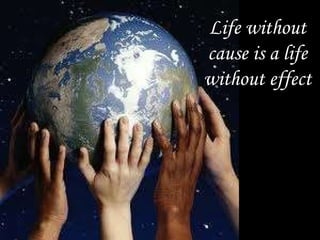Life without cause is a life without effect 