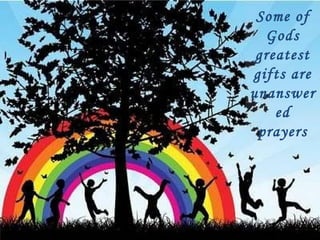 Some of Gods greatest gifts are unanswered prayers 