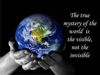 The true mystery of the world  is  the visible, not the invisible 