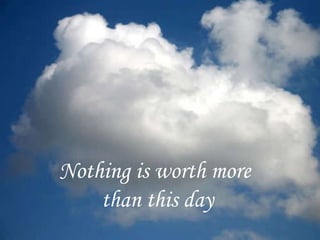 Nothing is worth more  than this day 