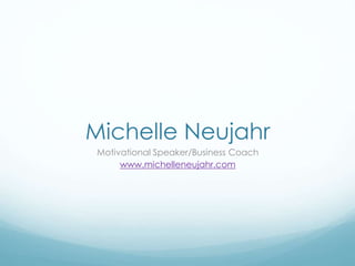 Michelle Neujahr
Motivational Speaker/Business Coach
www.michelleneujahr.com