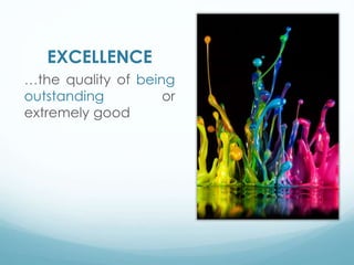 EXCELLENCE
…the quality of being
outstanding or
extremely good