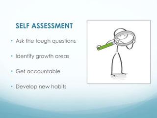 SELF ASSESSMENT
• Ask the tough questions
• Identify growth areas
• Get accountable
• Develop new habits