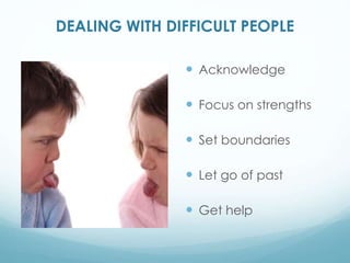 DEALING WITH DIFFICULT PEOPLE
Acknowledge
Focus on strengths
Set boundaries
Let go of past
Get help